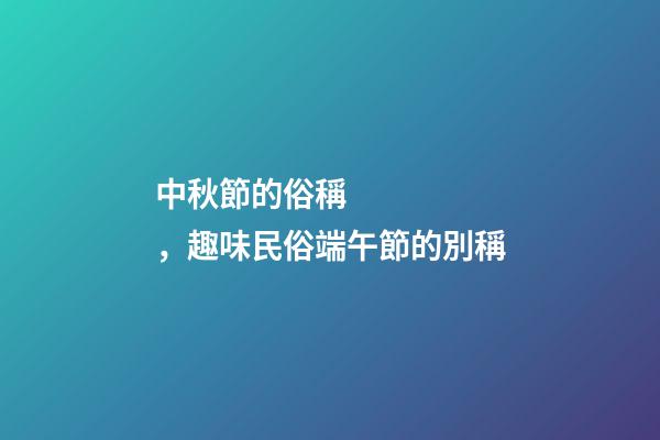 中秋節的俗稱，趣味民俗端午節的別稱